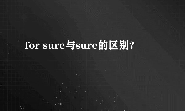 for sure与sure的区别?