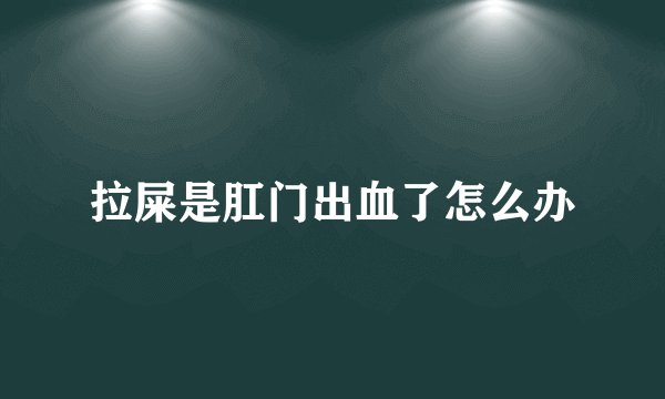 拉屎是肛门出血了怎么办