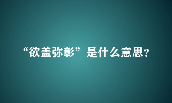 “欲盖弥彰”是什么意思？