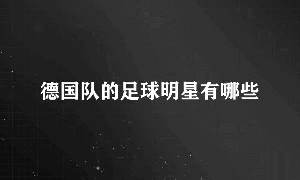 德国队的足球明星有哪些
