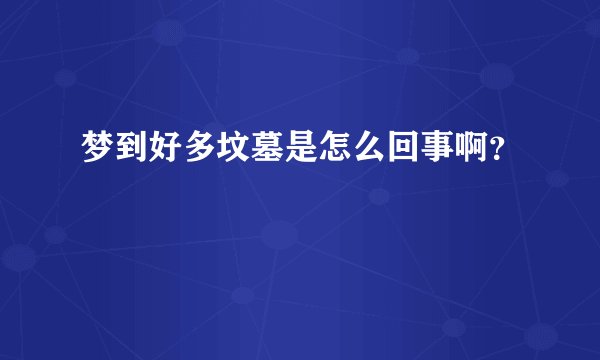 梦到好多坟墓是怎么回事啊？