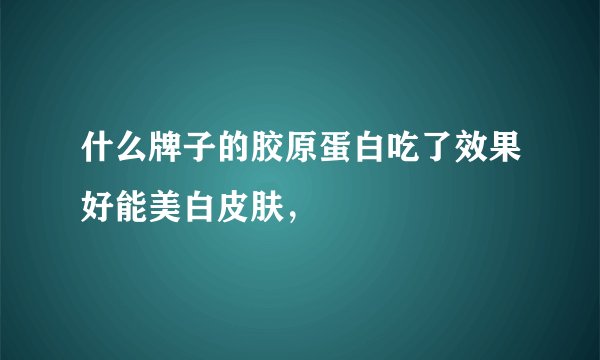 什么牌子的胶原蛋白吃了效果好能美白皮肤，
