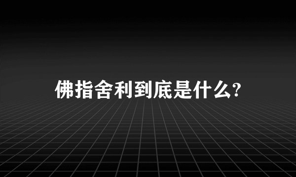 佛指舍利到底是什么?