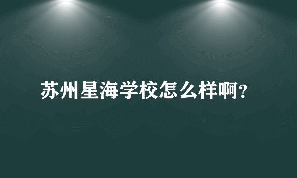苏州星海学校怎么样啊？