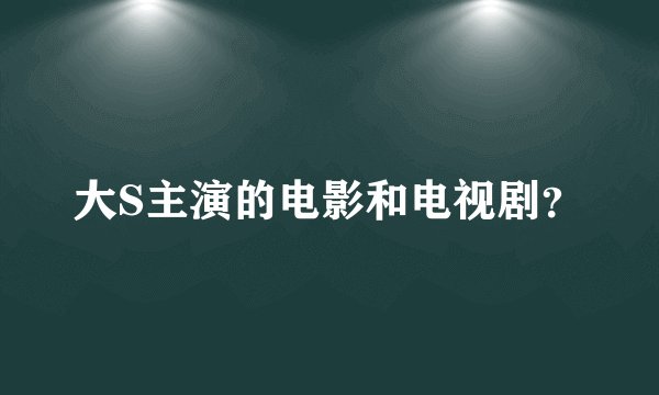 大S主演的电影和电视剧？