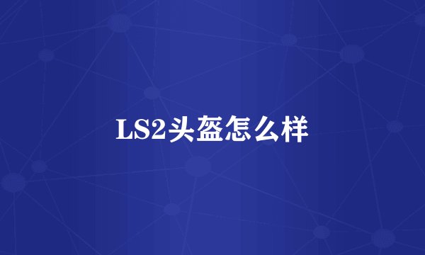LS2头盔怎么样