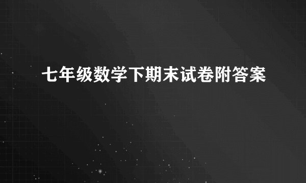 七年级数学下期末试卷附答案