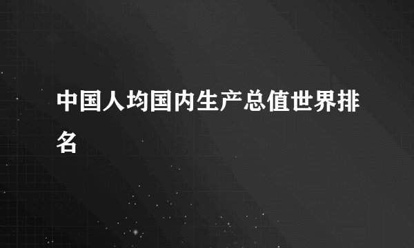 中国人均国内生产总值世界排名