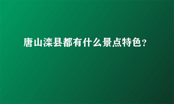 唐山滦县都有什么景点特色？
