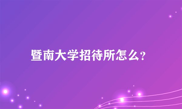 暨南大学招待所怎么？