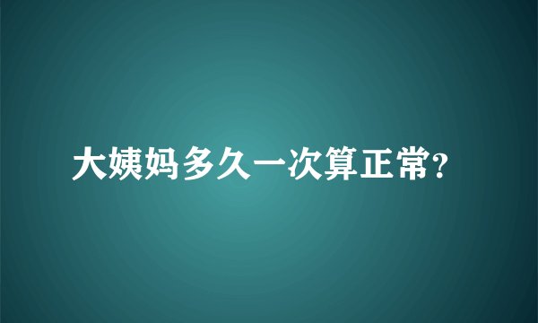 大姨妈多久一次算正常？