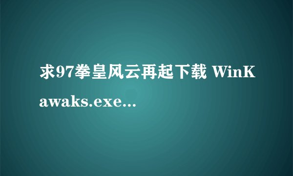 求97拳皇风云再起下载 WinKawaks.exe能玩的。不要附带模拟器的哪种