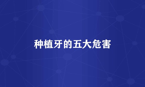 种植牙的五大危害