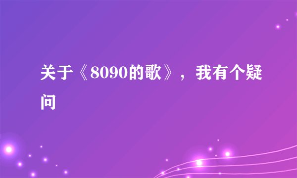 关于《8090的歌》，我有个疑问