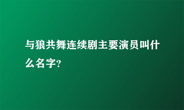 与狼共舞连续剧主要演员叫什么名字？