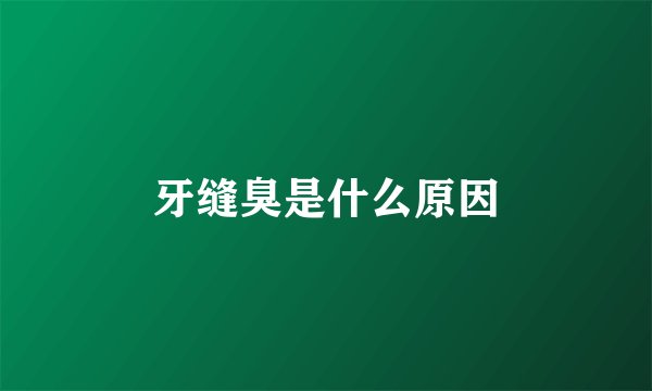 牙缝臭是什么原因