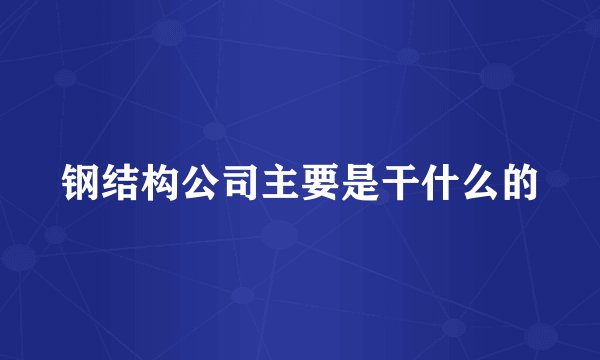 钢结构公司主要是干什么的