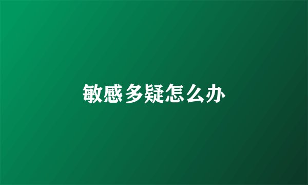 敏感多疑怎么办