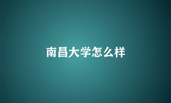 南昌大学怎么样