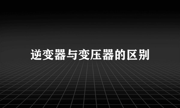 逆变器与变压器的区别