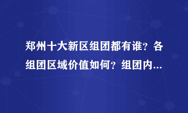 郑州十大新区组团都有谁？各组团区域价值如何？组团内有哪些项目推荐？