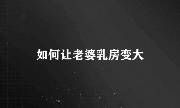 如何让老婆乳房变大