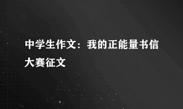 中学生作文：我的正能量书信大赛征文