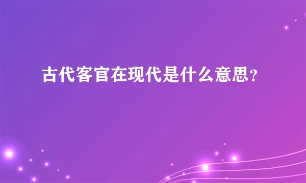 古代客官在现代是什么意思？