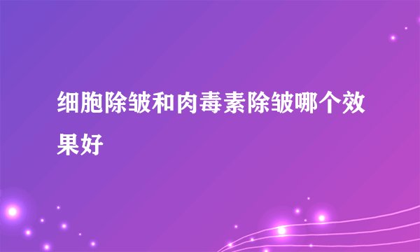 细胞除皱和肉毒素除皱哪个效果好