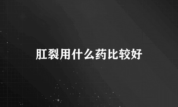 肛裂用什么药比较好