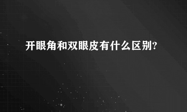 开眼角和双眼皮有什么区别?
