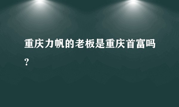 重庆力帆的老板是重庆首富吗？