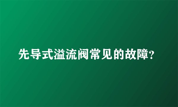 先导式溢流阀常见的故障？