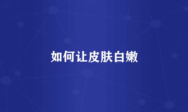 如何让皮肤白嫩