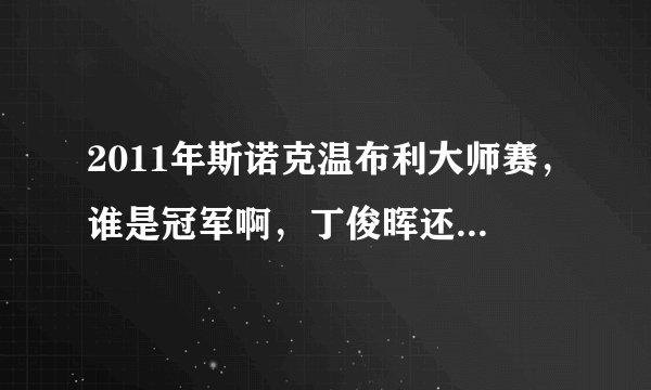 2011年斯诺克温布利大师赛，谁是冠军啊，丁俊晖还是傅家俊