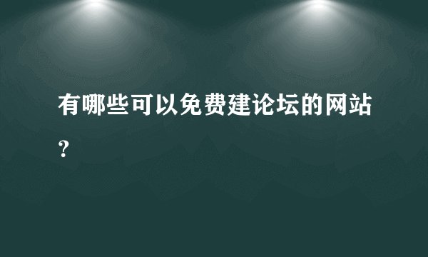 有哪些可以免费建论坛的网站？