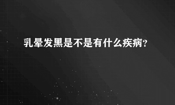 乳晕发黑是不是有什么疾病？