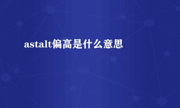 astalt偏高是什么意思