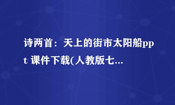 诗两首：天上的街市太阳船ppt 课件下载(人教版七年级上册教学课件)
