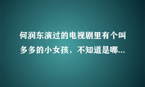 何润东演过的电视剧里有个叫多多的小女孩，不知道是哪部电视剧了？