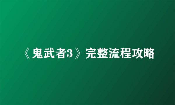 《鬼武者3》完整流程攻略