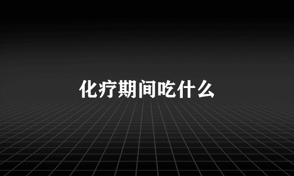 化疗期间吃什么