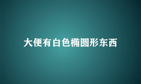 大便有白色椭圆形东西