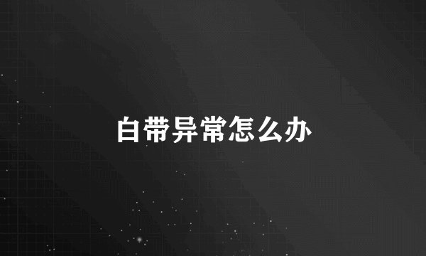 白带异常怎么办