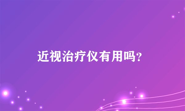 近视治疗仪有用吗？