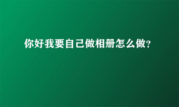 你好我要自己做相册怎么做？