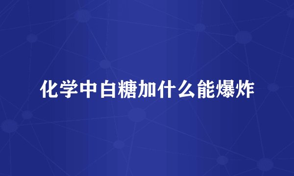 化学中白糖加什么能爆炸