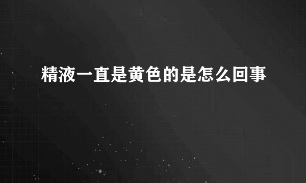 精液一直是黄色的是怎么回事
