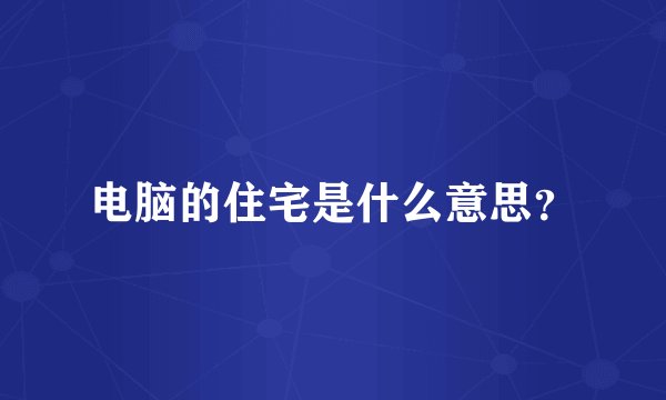 电脑的住宅是什么意思？