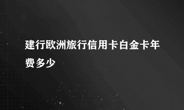 建行欧洲旅行信用卡白金卡年费多少